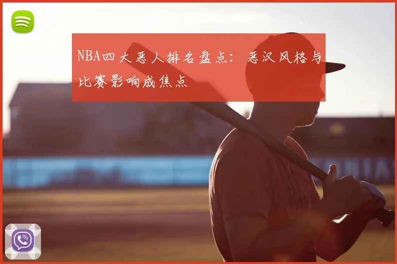 NBA四大恶人排名盘点：恶汉风格与比赛影响成焦点