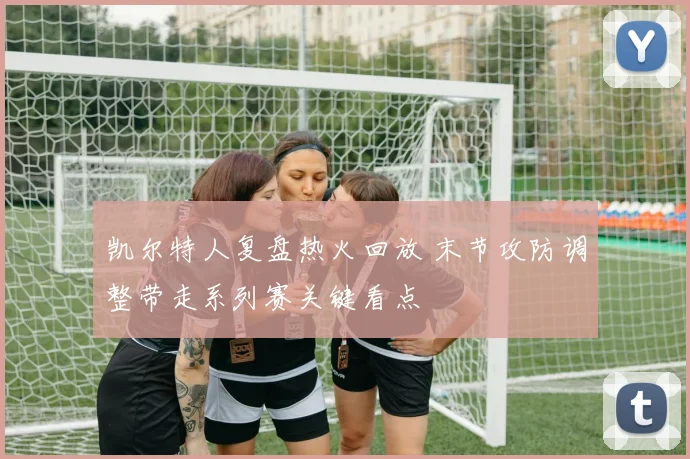 凯尔特人复盘热火回放 末节攻防调整带走系列赛关键看点